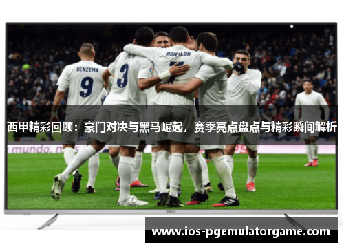 西甲精彩回顾:豪门对决与黑马崛起,赛季亮点盘点与精彩瞬间解析 西甲精彩回顾:豪门对决与黑马崛起,赛季亮点盘点与精彩瞬间解析