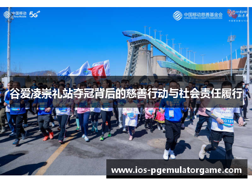 谷爱凌崇礼站夺冠背后的慈善行动与社会责任履行