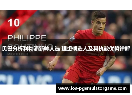贝巴分析利物浦新帅人选 理想候选人及其执教优势详解