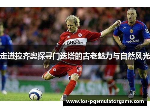 走进拉齐奥探寻门迭塔的古老魅力与自然风光