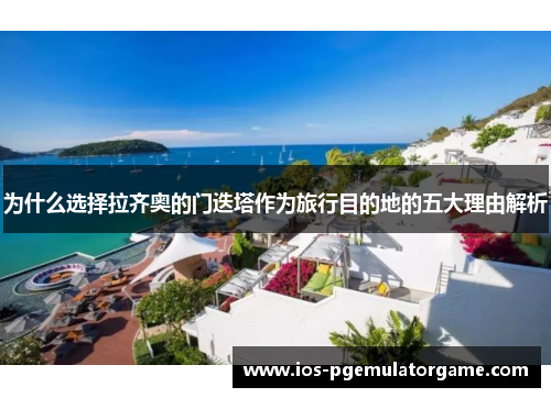 为什么选择拉齐奥的门迭塔作为旅行目的地的五大理由解析