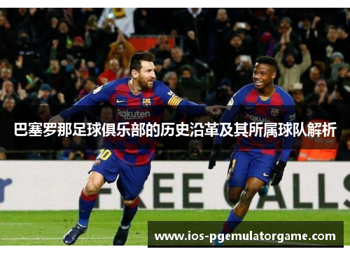 巴塞罗那足球俱乐部的历史沿革及其所属球队解析