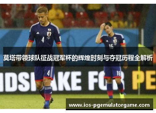 莫塔带领球队征战冠军杯的辉煌时刻与夺冠历程全解析