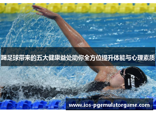 踢足球带来的五大健康益处助你全方位提升体能与心理素质