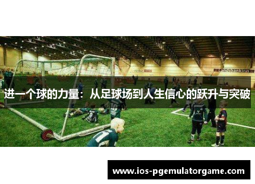 进一个球的力量：从足球场到人生信心的跃升与突破