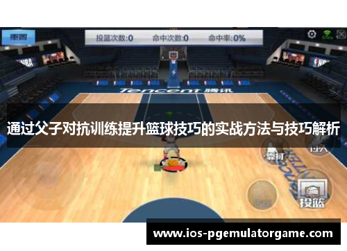通过父子对抗训练提升篮球技巧的实战方法与技巧解析 通过父子对抗训练提升篮球技巧的实战方法与技巧解析