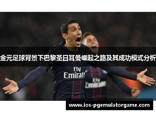 金元足球背景下巴黎圣日耳曼崛起之路及其成功模式分析