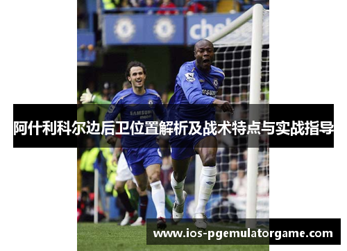 阿什利科尔边后卫位置解析及战术特点与实战指导