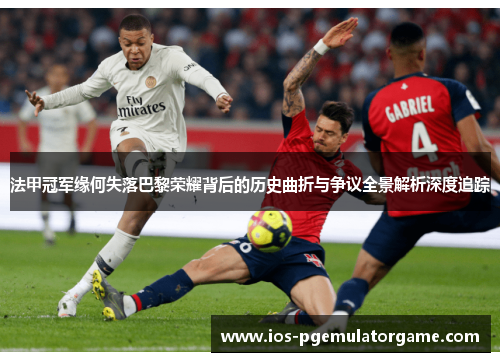 法甲冠军缘何失落巴黎荣耀背后的历史曲折与争议全景解析深度追踪 法甲冠军缘何失落巴黎荣耀背后的历史曲折与争议全景解析深度追踪