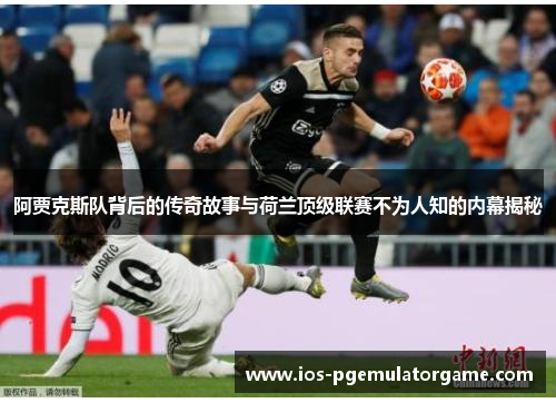 阿贾克斯队背后的传奇故事与荷兰顶级联赛不为人知的内幕揭秘 阿贾克斯队背后的传奇故事与荷兰顶级联赛不为人知的内幕揭秘