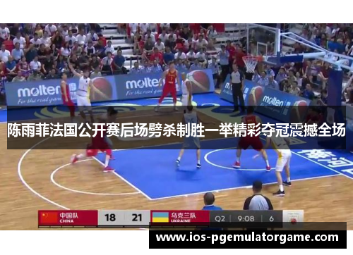 陈雨菲法国公开赛后场劈杀制胜一举精彩夺冠震撼全场