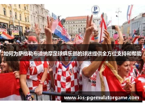 如何为萨格勒布迪纳摩足球俱乐部的球迷提供全方位支持和帮助