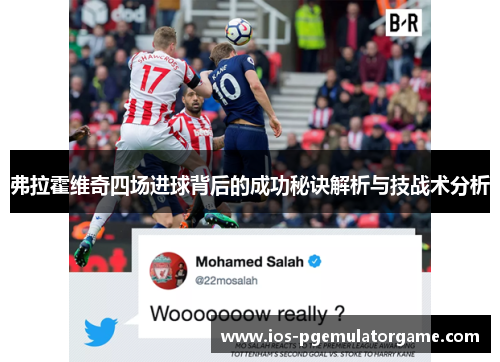 弗拉霍维奇四场进球背后的成功秘诀解析与技战术分析