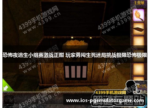 恐怖夜逃生小组赛激战正酣 玩家勇闯生死迷局挑战极限恐怖极限 恐怖夜逃生小组赛激战正酣 玩家勇闯生死迷局挑战极限恐怖极限
