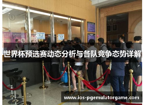 世界杯预选赛动态分析与各队竞争态势详解 世界杯预选赛动态分析与各队竞争态势详解