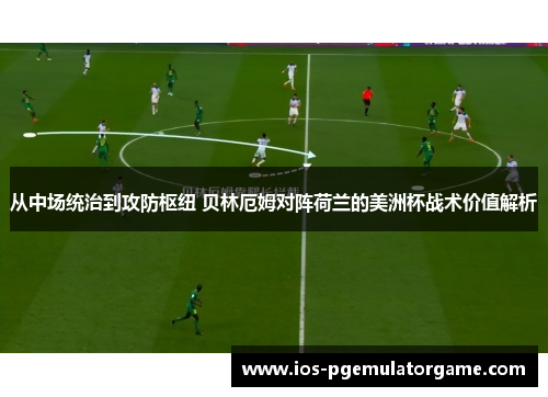 从中场统治到攻防枢纽 贝林厄姆对阵荷兰的美洲杯战术价值解析 从中场统治到攻防枢纽 贝林厄姆对阵荷兰的美洲杯战术价值解析