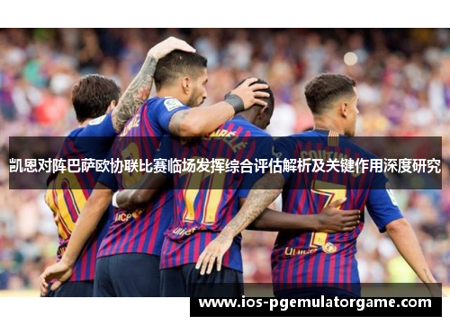 凯恩对阵巴萨欧协联比赛临场发挥综合评估解析及关键作用深度研究 凯恩对阵巴萨欧协联比赛临场发挥综合评估解析及关键作用深度研究