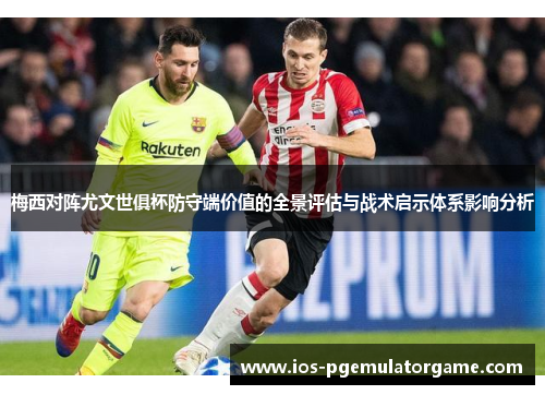 梅西对阵尤文世俱杯防守端价值的全景评估与战术启示体系影响分析 梅西对阵尤文世俱杯防守端价值的全景评估与战术启示体系影响分析