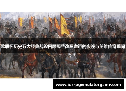 欧联杯历史五大经典战役回顾那些改写命运的夜晚与英雄传奇瞬间 欧联杯历史五大经典战役回顾那些改写命运的夜晚与英雄传奇瞬间