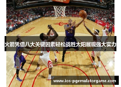 火箭凭借八大关键因素轻松战胜太阳展现强大实力 火箭凭借八大关键因素轻松战胜太阳展现强大实力