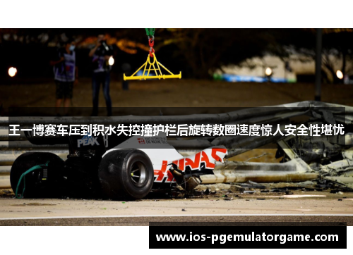 王一博赛车压到积水失控撞护栏后旋转数圈速度惊人安全性堪忧 王一博赛车压到积水失控撞护栏后旋转数圈速度惊人安全性堪忧
