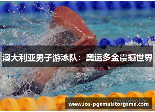 澳大利亚男子游泳队:奥运多金震撼世界 澳大利亚男子游泳队:奥运多金震撼世界