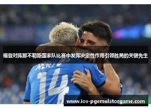 福登对阵那不勒斯国家队比赛中发挥决定性作用引领胜局的关键先生 福登对阵那不勒斯国家队比赛中发挥决定性作用引领胜局的关键先生