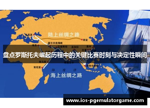 盘点罗斯托夫崛起历程中的关键比赛时刻与决定性瞬间 盘点罗斯托夫崛起历程中的关键比赛时刻与决定性瞬间