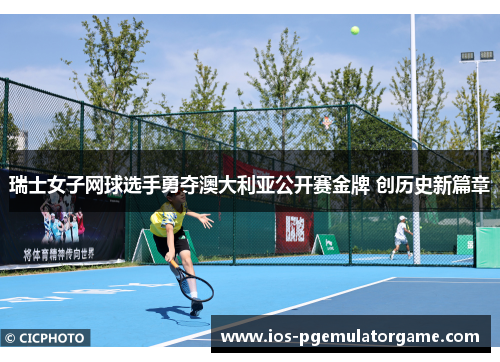 瑞士女子网球选手勇夺澳大利亚公开赛金牌 创历史新篇章 瑞士女子网球选手勇夺澳大利亚公开赛金牌 创历史新篇章