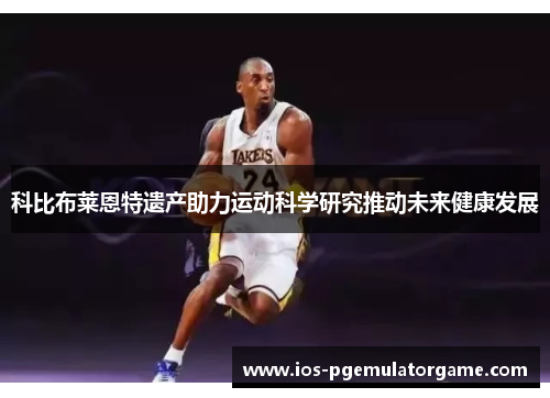 科比布莱恩特遗产助力运动科学研究推动未来健康发展 科比布莱恩特遗产助力运动科学研究推动未来健康发展
