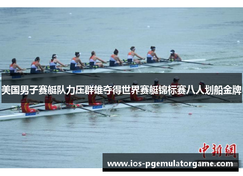 美国男子赛艇队力压群雄夺得世界赛艇锦标赛八人划船金牌
