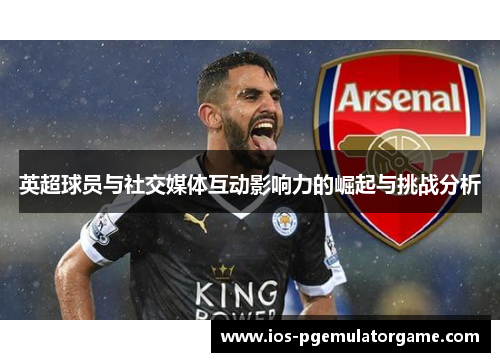 英超球员与社交媒体互动影响力的崛起与挑战分析 英超球员与社交媒体互动影响力的崛起与挑战分析