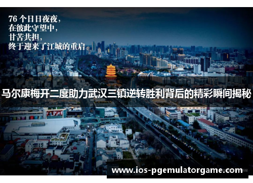 马尔康梅开二度助力武汉三镇逆转胜利背后的精彩瞬间揭秘